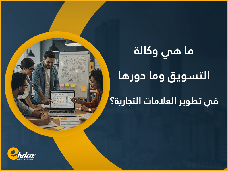 ما هي وكالة التسويق وما دورها في تطوير العلامات التجارية؟